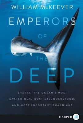 Emperors of the Deep: Sharks--The Ocean's Most Mysterious, Most Misunderstood, and Most Important Guardians by McKeever, William