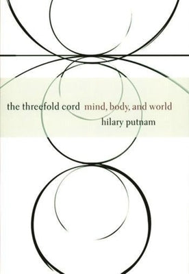 The Threefold Cord: Mind, Body, and World by Putnam, Hilary