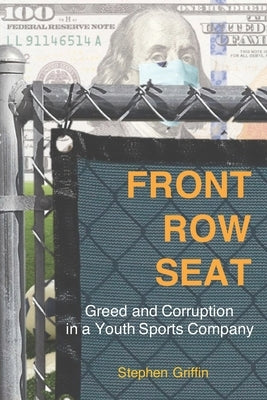 Front Row Seat: Greed and Corruption in a Youth Sports Company by Griffin, Stephen J.