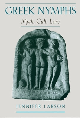 Greek Nymphs: Myth, Cult, Lore by Larson, Jennifer