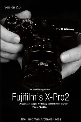 The Complete Guide to Fujifilm's X-Pro2 (B&W Edition) by Phillips, Tony