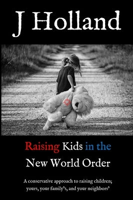 Raising Kids in the New World Order: A conservative approach to raising children; yours, your family's, and your neighbors' by Holland, J.