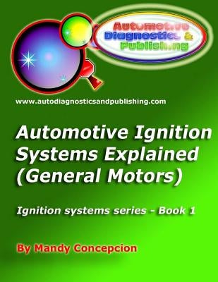 Automotive Ignition Systems Explained - GM: General Motors Ignition Systems by Concepcion, Mandy