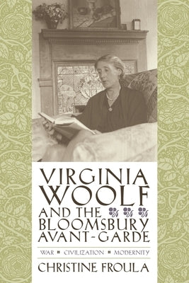 Virginia Woolf and the Bloomsbury Avant-Garde: War, Civilization, Modernity by Froula, Christine