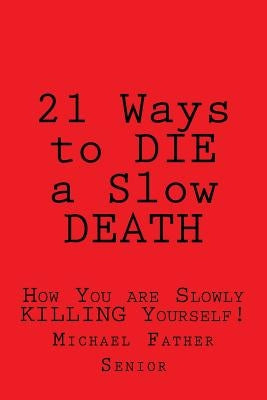 21 Ways to Die a Slow Death: How You Are Slowly Killing Yourself! by Senior, Michael Father