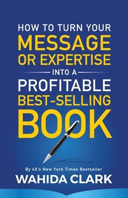 How To Turn Your Message or Expertise Into A Profitable Best-Selling Book by Clark, Wahida