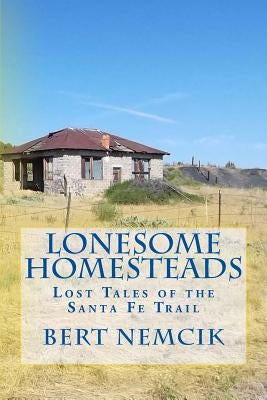 Lonesome Homesteads: Lost Tales of the Santa Fe Trail by Nemcik, Bert