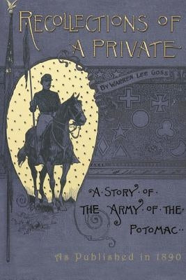 Recollections of A Private: A Story of The Army of The Potomac by Goss, Warren Lee