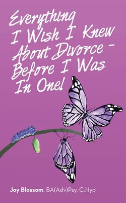 Everything I Wish I Knew About Divorce - Before I Was in One! by Blossom Ba(adv)Psy C. Hyp, Joy