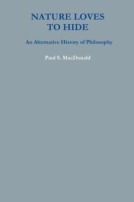 Nature Loves to Hide: An Alternative History of Philosophy by MacDonald, Paul S.