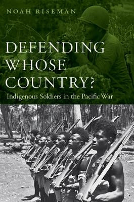 Defending Whose Country?: Indigenous Soldiers in the Pacific War by Riseman, Noah