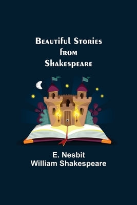 Beautiful Stories from Shakespeare by Nesbit William Shakespeare, E.