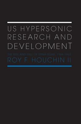 Us Hypersonic Research and Development: The Rise and Fall of 'Dyna-Soar', 1944-1963 by Houchin II, Roy F.