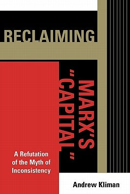Reclaiming Marx's 'Capital': A Refutation of the Myth of Inconsistency by Kliman, Andrew