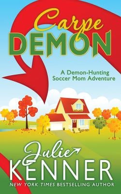 Carpe Demon: Adventures of a Demon-Hunting Soccer Mom by Kenner, Julie