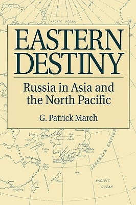 Eastern Destiny: Russia in Asia and the North Pacific by March, G. Patrick