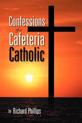 Confessions of a Cafeteria Catholic by Phillips, Richard