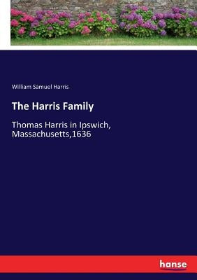 The Harris Family: Thomas Harris in Ipswich, Massachusetts,1636 by Harris, William Samuel
