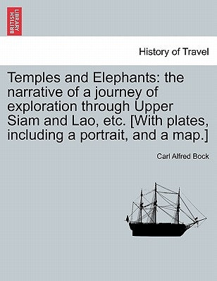 Temples and Elephants: The Narrative of a Journey of Exploration Through Upper Siam and Lao, Etc. [With Plates, Including a Portrait, and a M by Bock, Carl Alfred