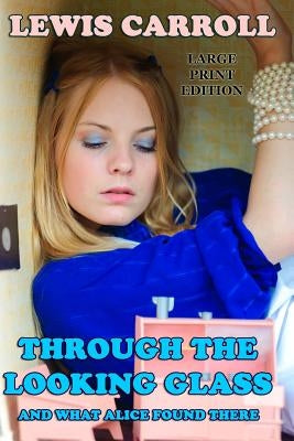 Through the Looking Glass And What Alice Found There - Large Print Edition by Carroll, Lewis