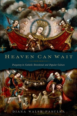 Heaven Can Wait: Purgatory in Catholic Devotional and Popular Culture by Pasulka, Diana Walsh