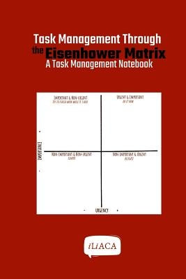 Task Management Through the Eisenhower Matrix: A Task Management Notebook by Iliaca