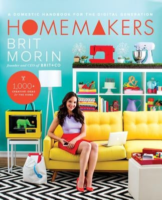 Homemakers: A Domestic Handbook for the Digital Generation by Morin, Brit
