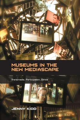 Museums in the New Mediascape: Transmedia, Participation, Ethics by Kidd, Jenny