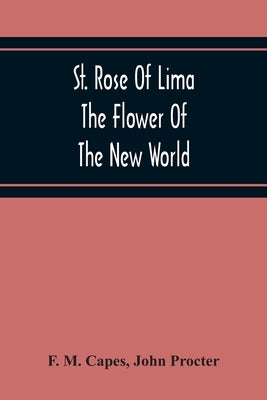 St. Rose Of Lima: The Flower Of The New World by M. Capes, F.