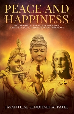Peace and Happiness: Philosophical Thoughts for Peace, Happiness, Love, Meditation and Harmony by Patel, Jayantilal Sendhabhai