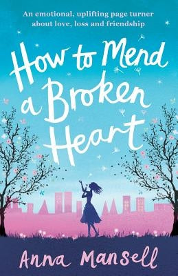 How to Mend a Broken Heart: An emotional, uplifting page turner about love, loss and friendship by Mansell, Anna