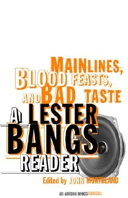 Main Lines, Blood Feasts, and Bad Taste: A Lester Bangs Reader by Bangs, Lester