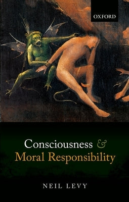 Consciousness and Moral Responsibility by Levy, Neil