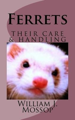 Ferrets: Their Care & Handling by Mossop, William J.