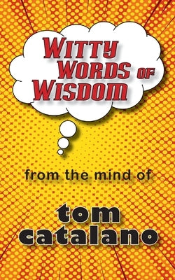 Witty Words of Wisdom: From the mind of Tom Catalano by Catalano, Tom