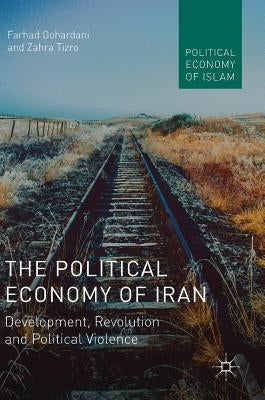 The Political Economy of Iran: Development, Revolution and Political Violence by Gohardani, Farhad