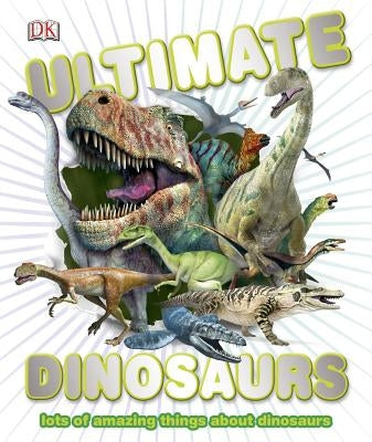 Ultimate Dinosaurs: Lots of Amazing Things about Dinosaurs by DK