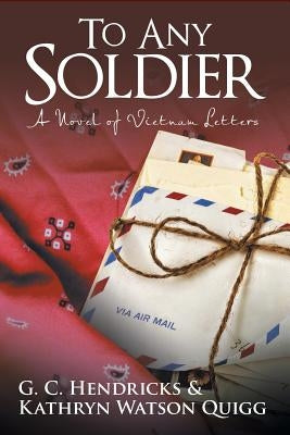 To Any Soldier: A Novel of Vietnam Letters by Hendricks, G. C.