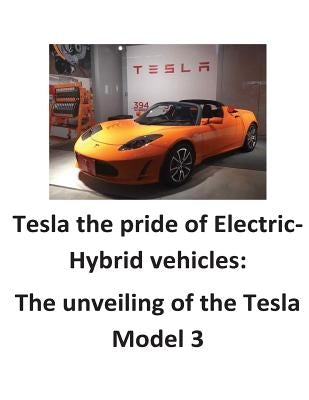 Tesla the pride of Electric-Hybrid vehicles: The unveiling of the Tesla Model 3 by O'Halloran, Brendan Francis