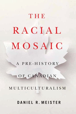 The Racial Mosaic: A Pre-History of Canadian Multiculturalism Volume 10 by Meister, Daniel R.