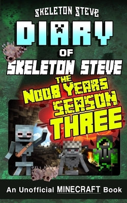 Minecraft Diary of Skeleton Steve the Noob Years - FULL Season Three (3): Unofficial Minecraft Books for Kids, Teens, & Nerds - Adventure Fan Fiction by Steve, Skeleton