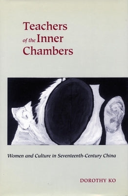 Teachers of the Inner Chambers: Women and Culture in Seventeenth-Century China by Ko, Dorothy