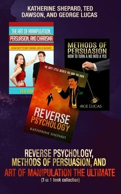 Reverse Psychology, Methods of Persuasion, and Art of Manipulation-The Ultimate (3 in 1 book collection) by Dawson, Ted