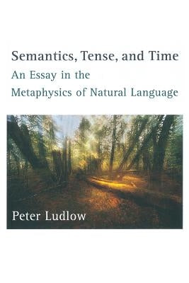 Semantics, Tense, and Time: An Essay in the Metaphysics of Natural Language by Ludlow, Peter