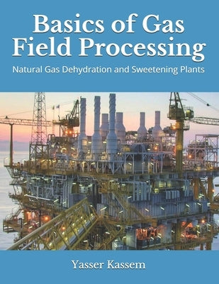 Basics of Gas Field Processing: Operation of Natural Gas Dehydration and Sweetening Plants by Kassem, Yasser