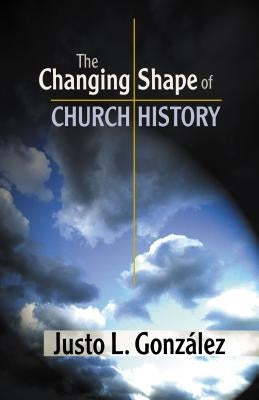 The Changing Shape of Church History by Gonzalez, Justo L.