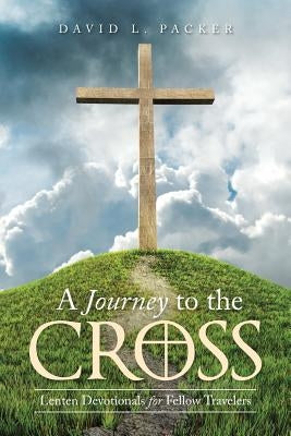 A Journey to the Cross: Lenten Devotionals for Fellow Travelers by Packer, David L.
