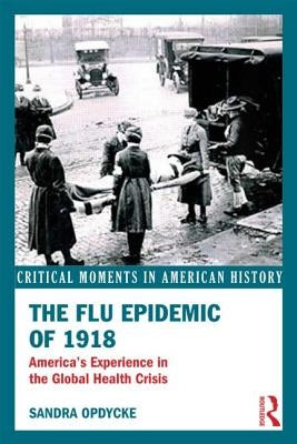 The Flu Epidemic of 1918: America's Experience in the Global Health Crisis by Opdycke, Sandra