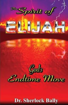 The Spirit of Elijah: God's End Time Move by Bally, Sherlock