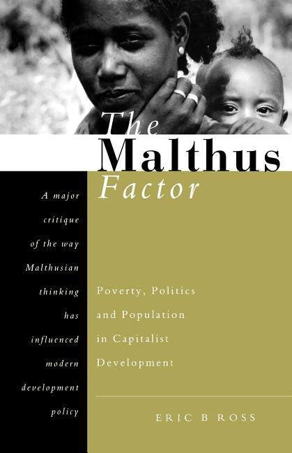The Malthus Factor: Poverty, Politics and Population in Capitalist Development by Ross, Eric B.